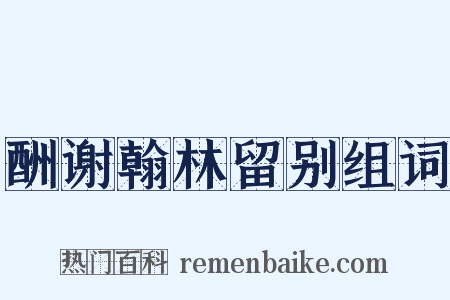 酬谢翰林留别组词是什么意思的图片